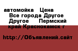 автомойка › Цена ­ 1 500 - Все города Другое » Другое   . Пермский край,Краснокамск г.